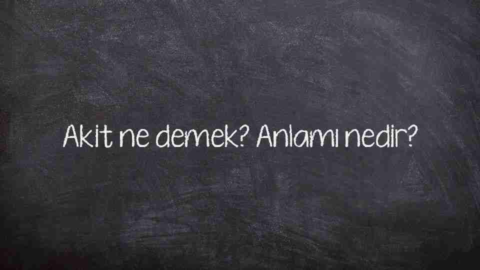 Akit ne demek? Anlamı nedir?