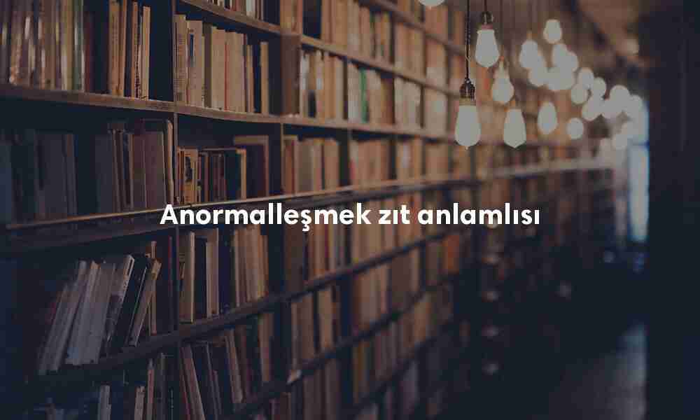 Anormalleşmek zıt anlamlısı Anormalleşmek zıt anlamlısı
