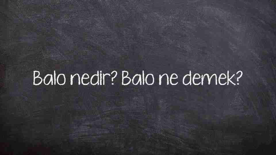 Balo nedir? Balo ne demek?