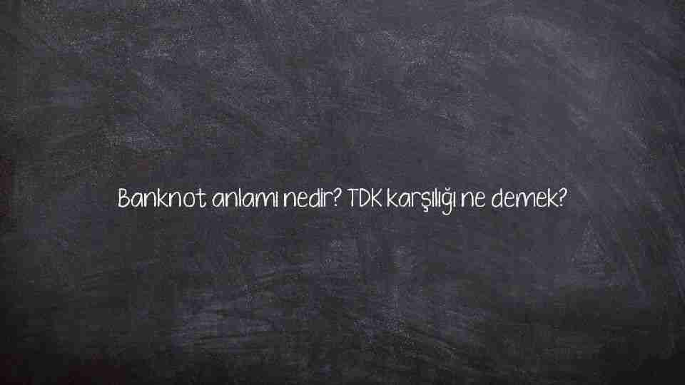 Banknot anlamı nedir? TDK karşılığı ne demek?