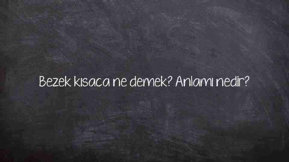 Bezek kısaca ne demek? Anlamı nedir?