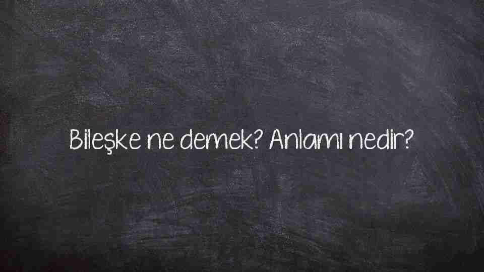 Bileşke ne demek? Anlamı nedir?