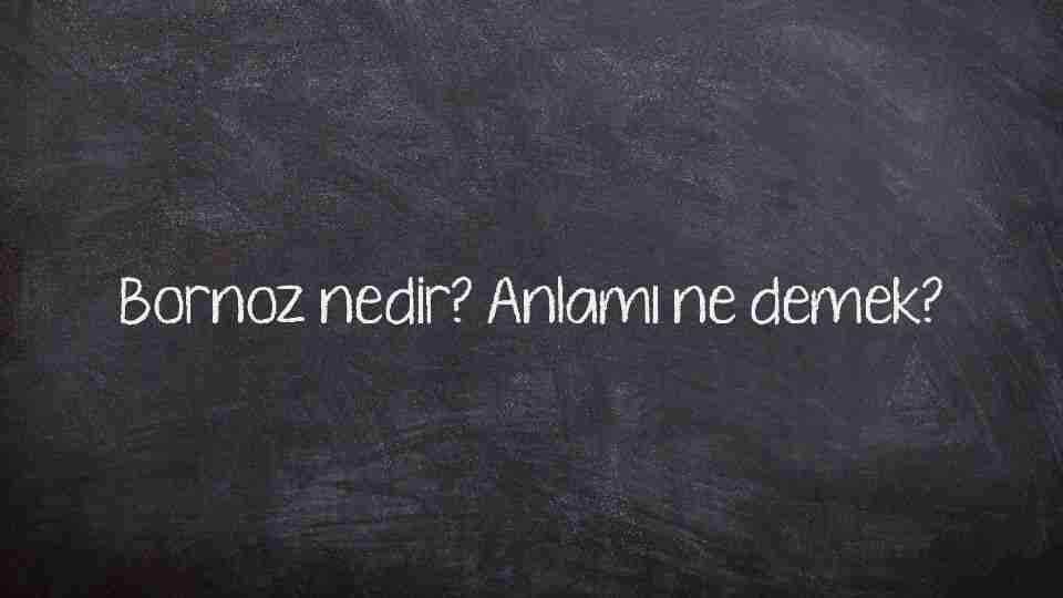 Bornoz nedir? Anlamı ne demek?