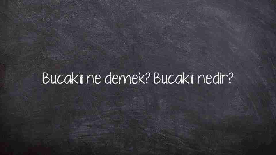 Bucaklı ne demek? Bucaklı nedir?