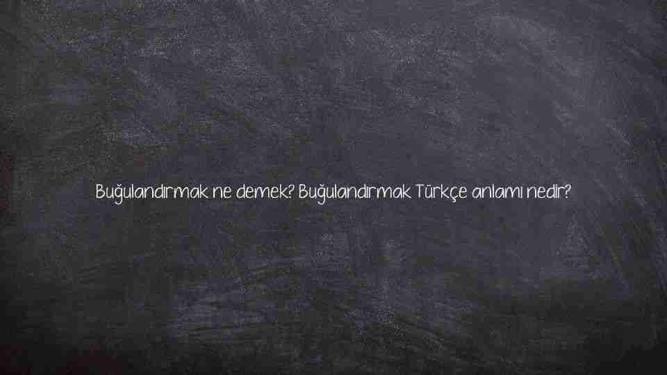 Buğulandırmak ne demek? Buğulandırmak Türkçe anlamı nedir?