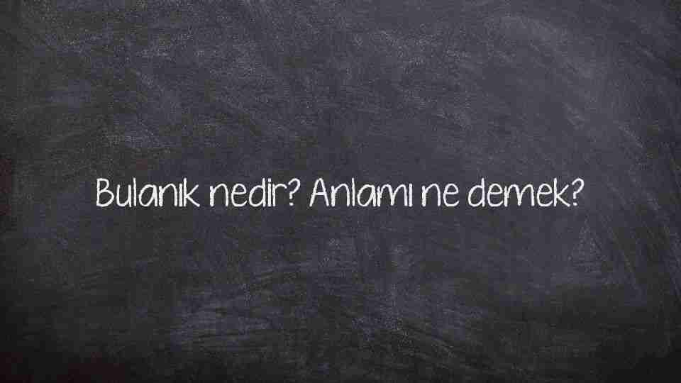Bulanık nedir? Anlamı ne demek?