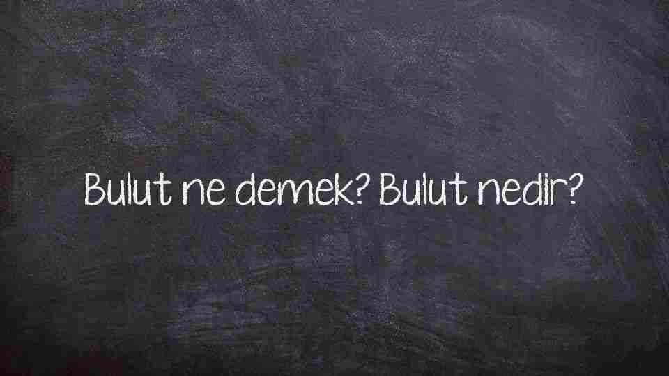 Bulut ne demek? Bulut nedir?