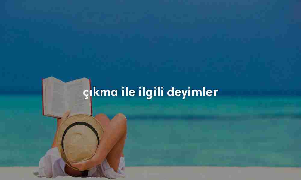 çıkma ile ilgili deyimler çıkma ile ilgili deyimler