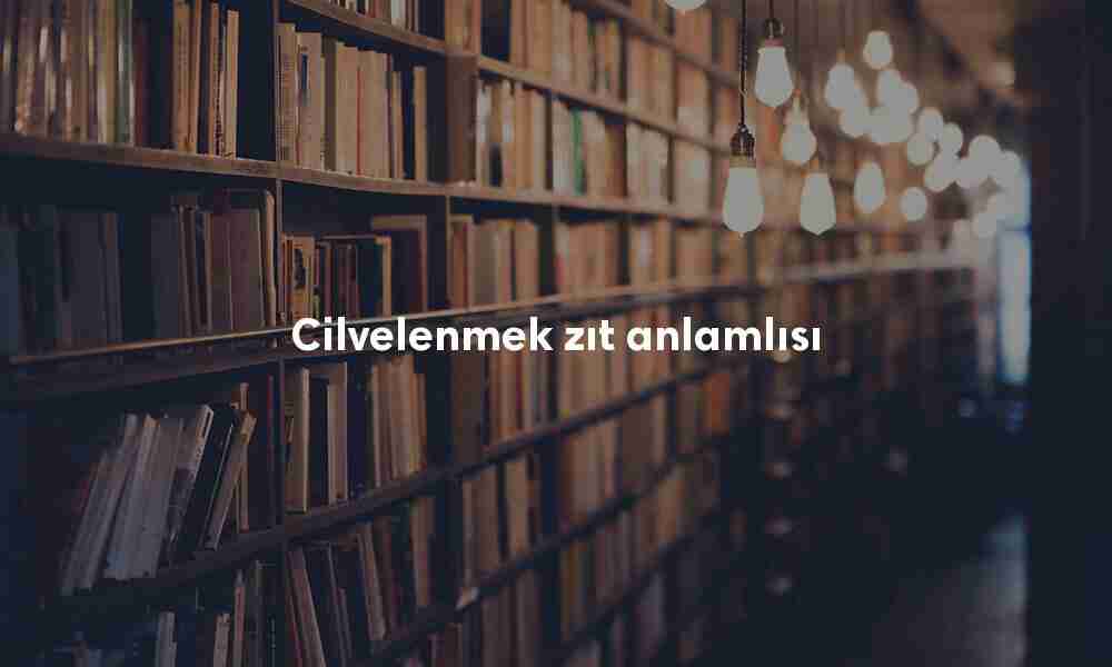 Cilvelenmek zıt anlamlısı