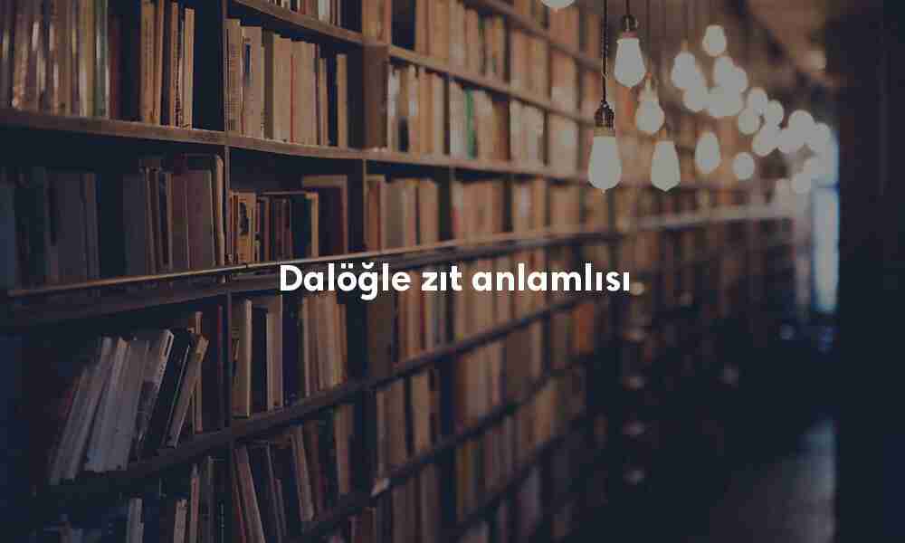 Dalöğle zıt anlamlısı