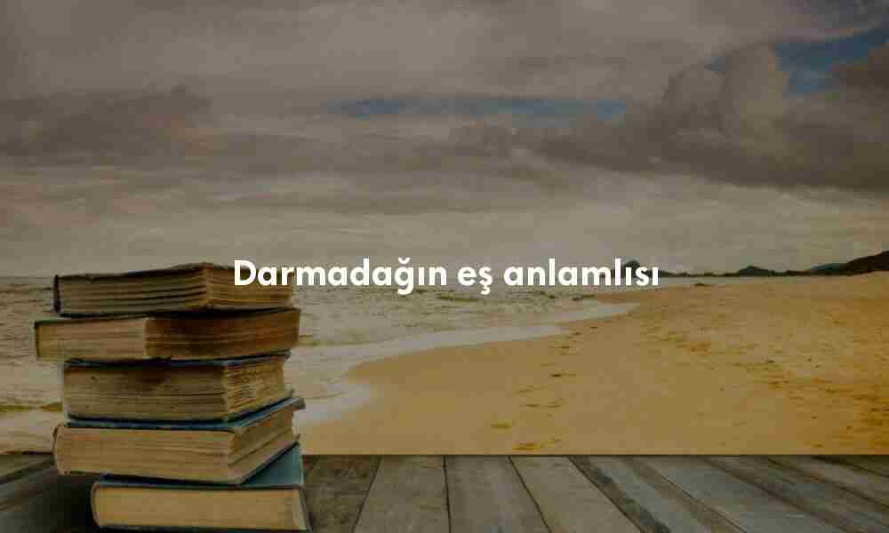 Darmadağın eş anlamlısı