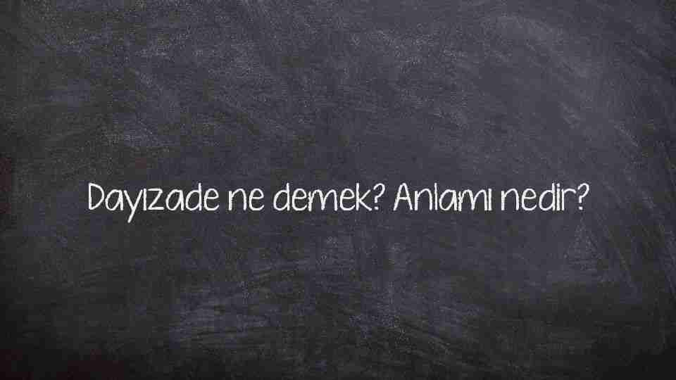 Dayızade ne demek? Anlamı nedir?