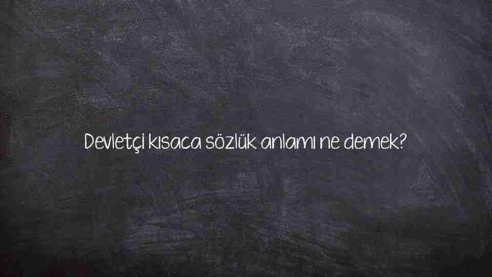 Devletçi kısaca sözlük anlamı ne demek?