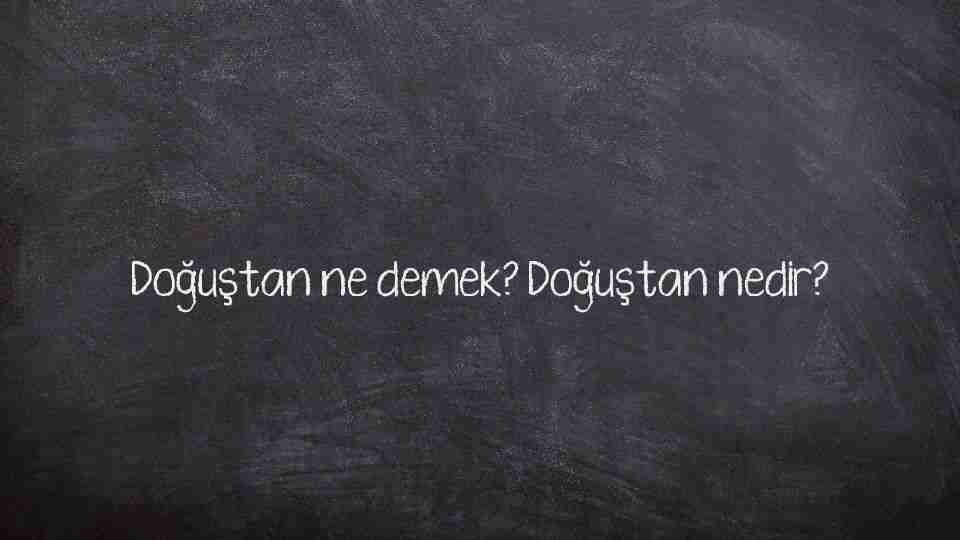 Doğuştan ne demek? Doğuştan nedir?