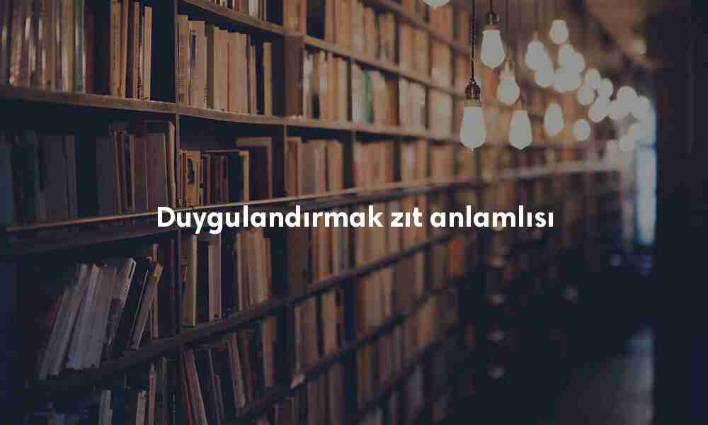 Duygulandırmak zıt anlamlısı Duygulandırmak zıt anlamlısı