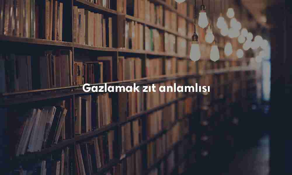 Gazlamak zıt anlamlısı Gazlamak zıt anlamlısı
