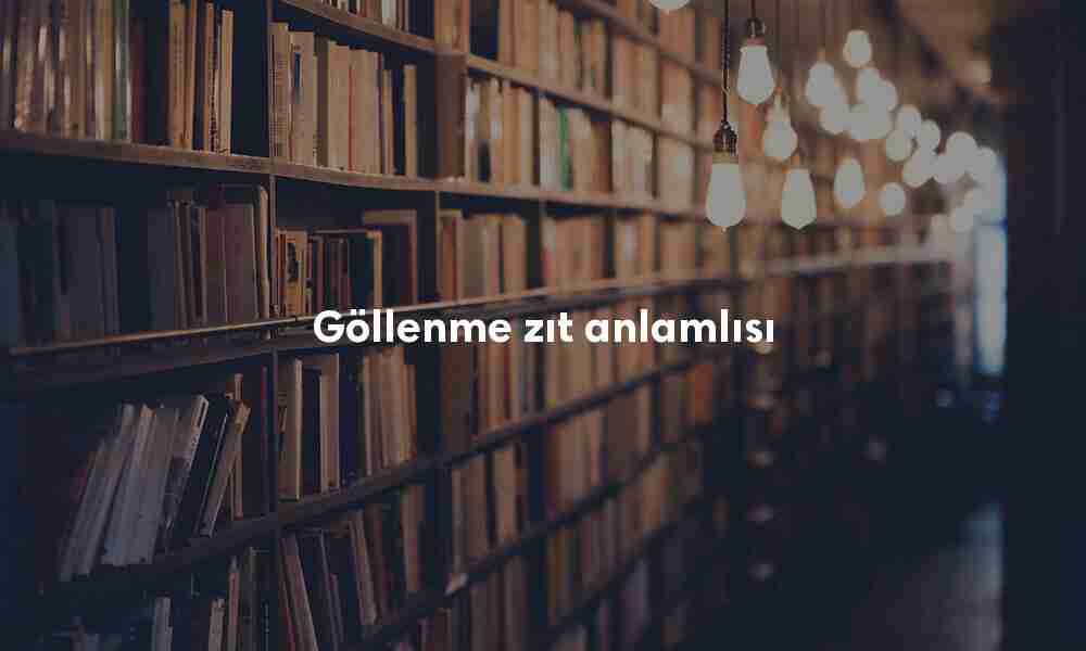 Göllenme zıt anlamlısı
