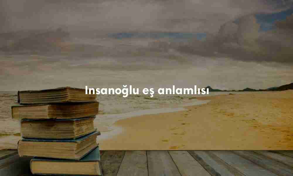 Insanoğlu eş anlamlısı