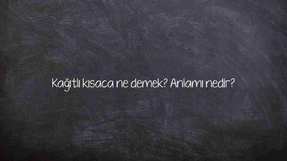Kağıtlı kısaca ne demek? Anlamı nedir?