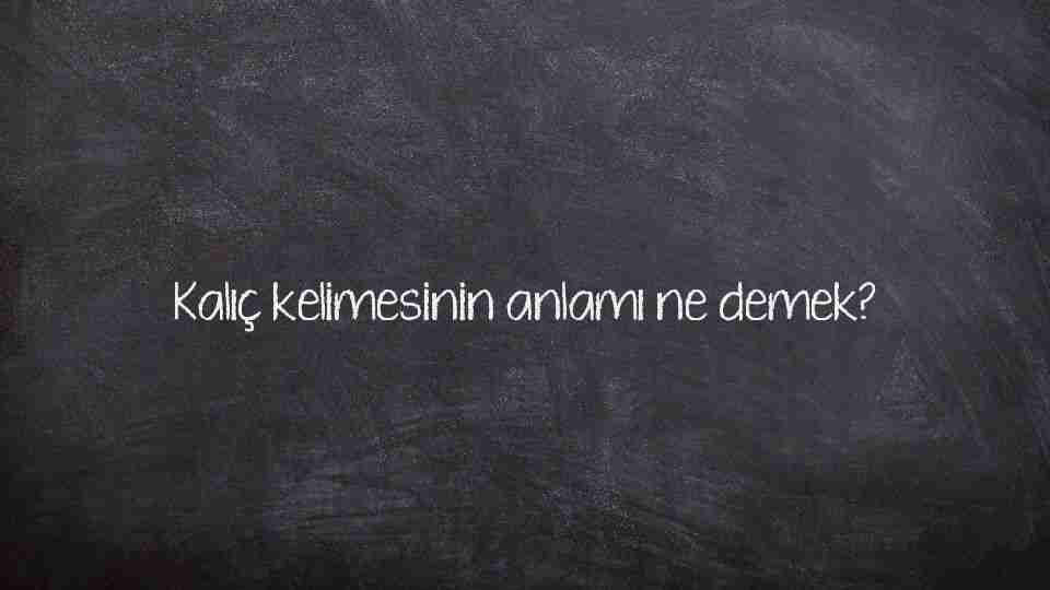 Kalıç kelimesinin anlamı ne demek?