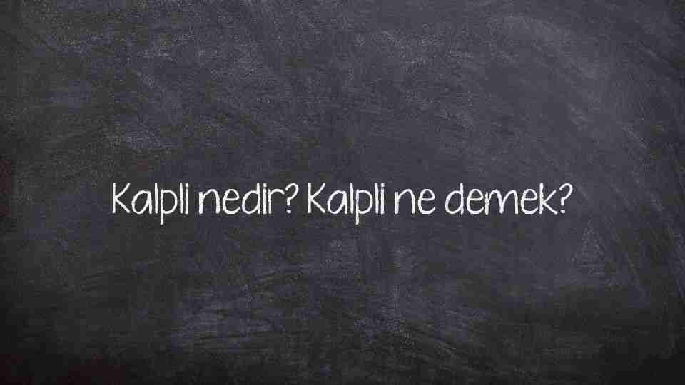 Kalpli nedir? Kalpli ne demek?