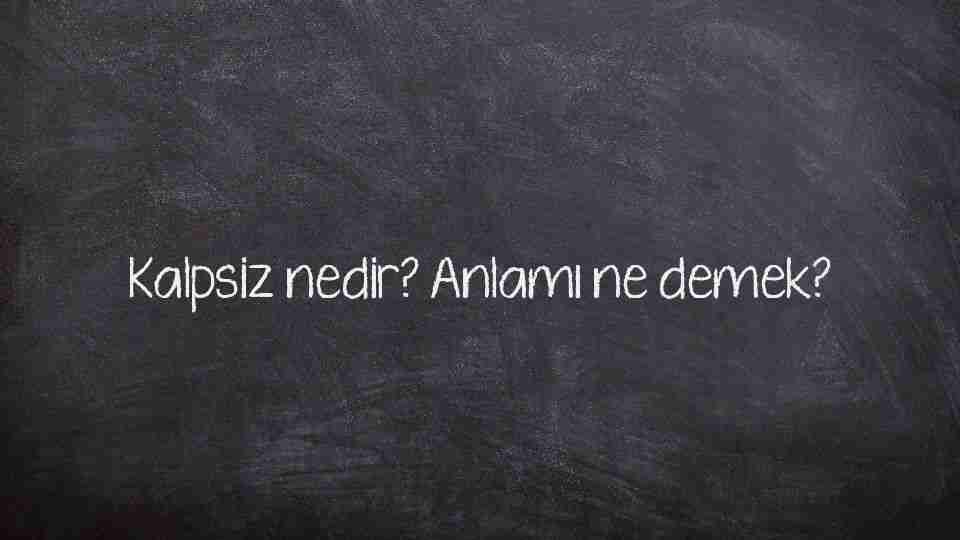 Kalpsiz nedir? Anlamı ne demek?