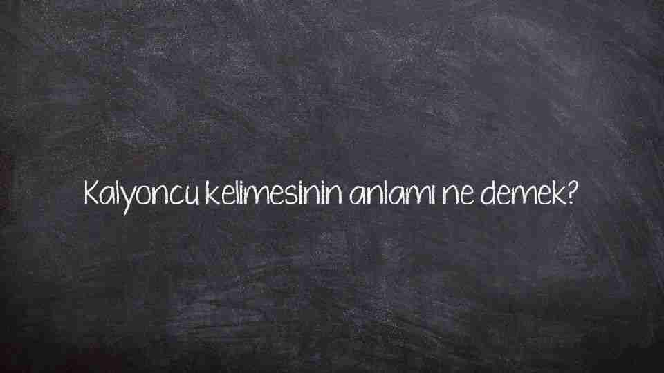 Kalyoncu kelimesinin anlamı ne demek?