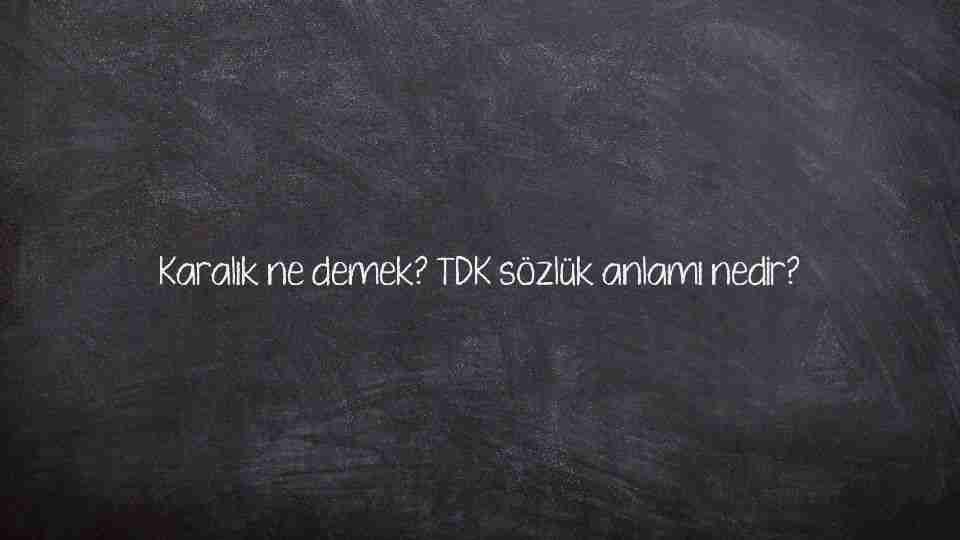 Karalık ne demek? TDK sözlük anlamı nedir?