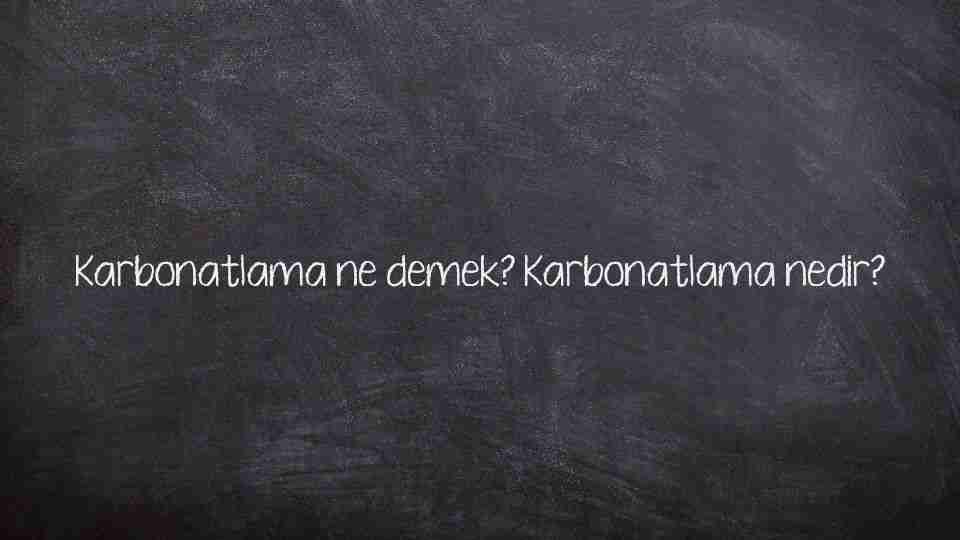 Karbonatlama ne demek? Karbonatlama nedir?