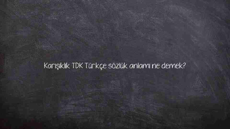 Karışıklık TDK Türkçe sözlük anlamı ne demek?