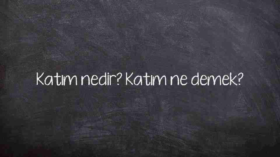 Katım nedir? Katım ne demek?