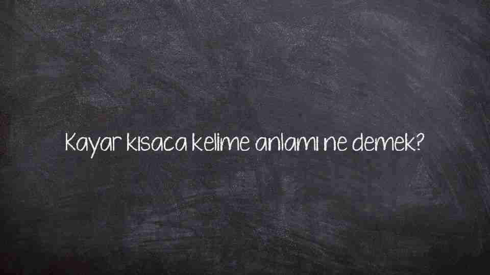 Kayar kısaca kelime anlamı ne demek?