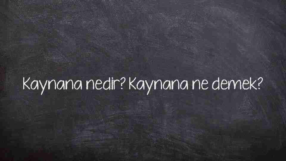 Kaynana nedir? Kaynana ne demek?