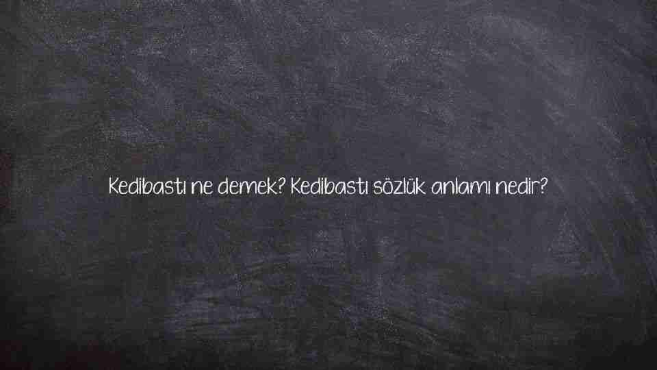 Kedibastı ne demek? Kedibastı sözlük anlamı nedir?