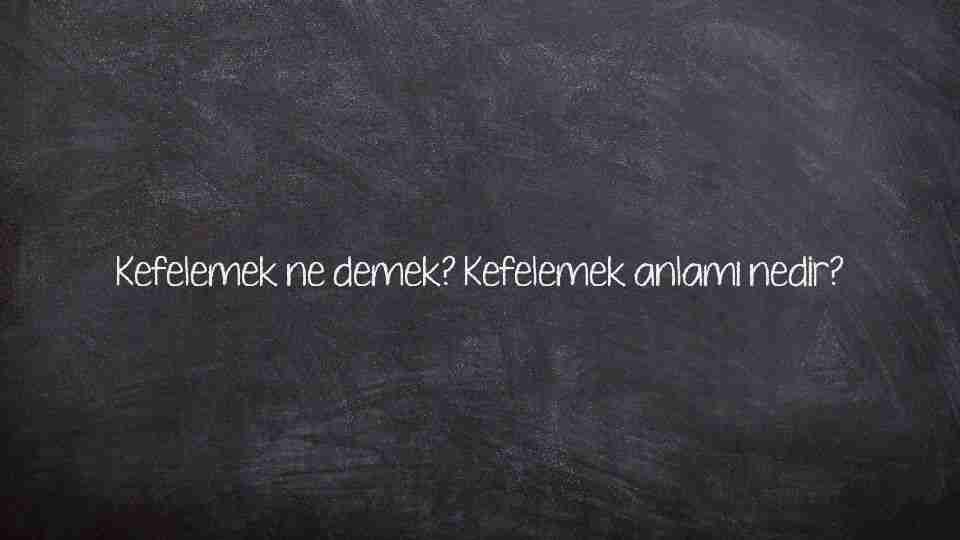 Kefelemek ne demek? Kefelemek anlamı nedir?