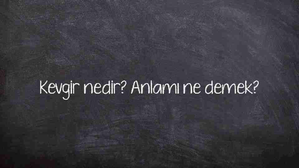 Kevgir nedir? Anlamı ne demek?