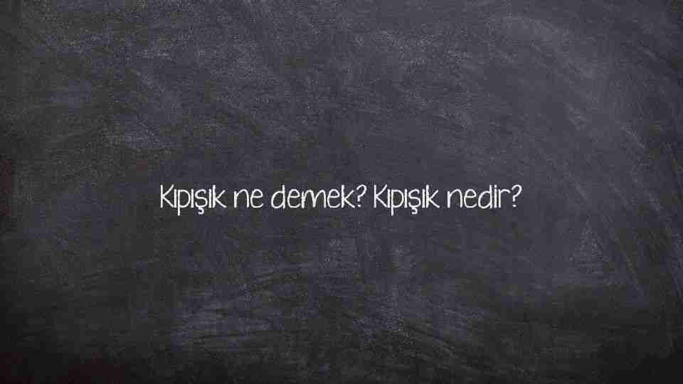 Kıpışık ne demek? Kıpışık nedir?