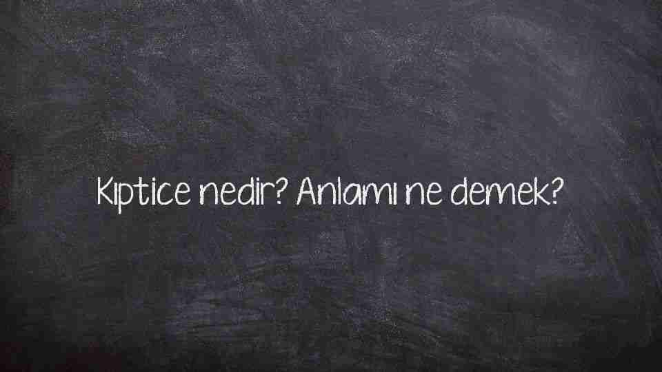 Kıptice nedir? Anlamı ne demek?