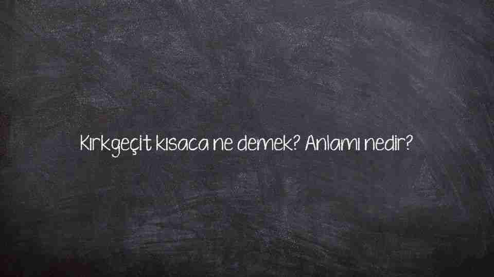 Kırkgeçit kısaca ne demek? Anlamı nedir?