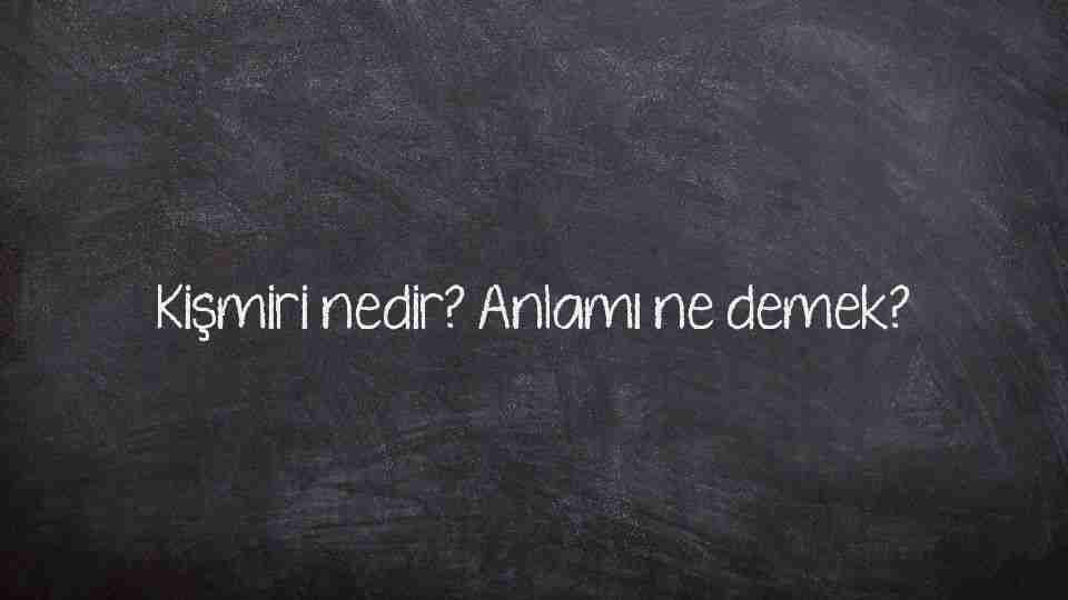 Kişmiri nedir? Anlamı ne demek?