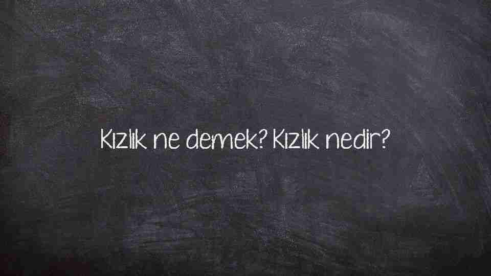 Kızlık ne demek? Kızlık nedir?