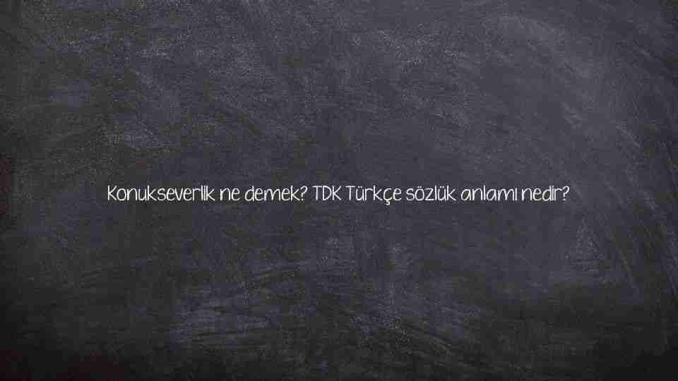 Konukseverlik ne demek? TDK Türkçe sözlük anlamı nedir?