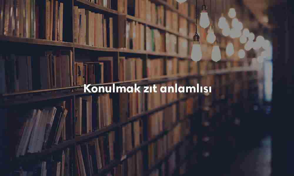 Konulmak zıt anlamlısı Konulmak zıt anlamlısı