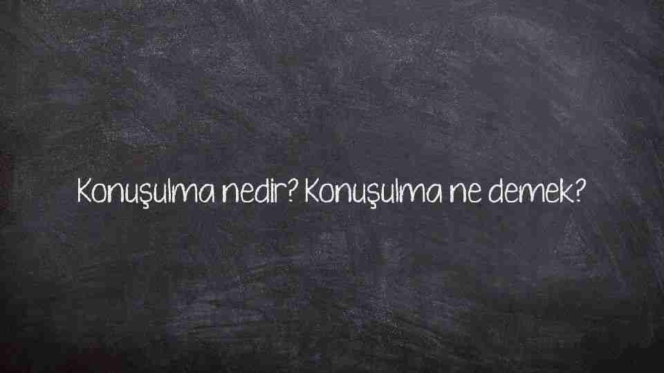 Konuşulma nedir? Konuşulma ne demek?