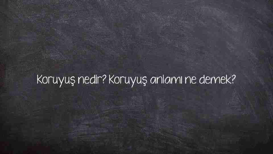 Koruyuş nedir? Koruyuş anlamı ne demek?