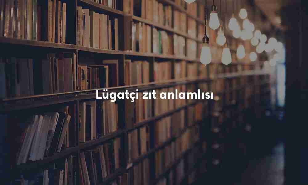 Lügatçi zıt anlamlısı Lügatçi zıt anlamlısı