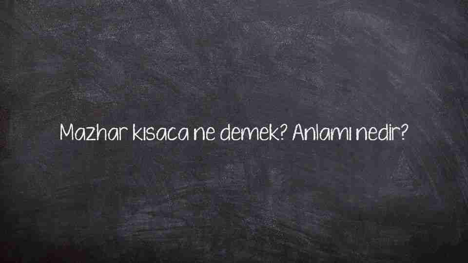 Mazhar kısaca ne demek? Anlamı nedir?
