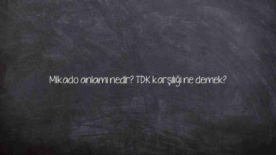 Mikado anlamı nedir? TDK karşılığı ne demek?