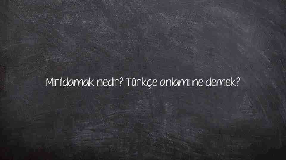 Mırıldamak nedir? Türkçe anlamı ne demek?