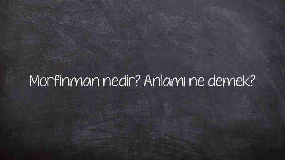 Morfinman nedir? Anlamı ne demek?